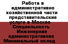 Работа в административно-хозяйственной части, представительские услуги в Москве. › Специальность ­ Инженерная, административная › Минимальный оклад ­ 40 000 › Возраст ­ 63 - Московская обл., Москва г. Работа » Резюме   . Московская обл.,Москва г.